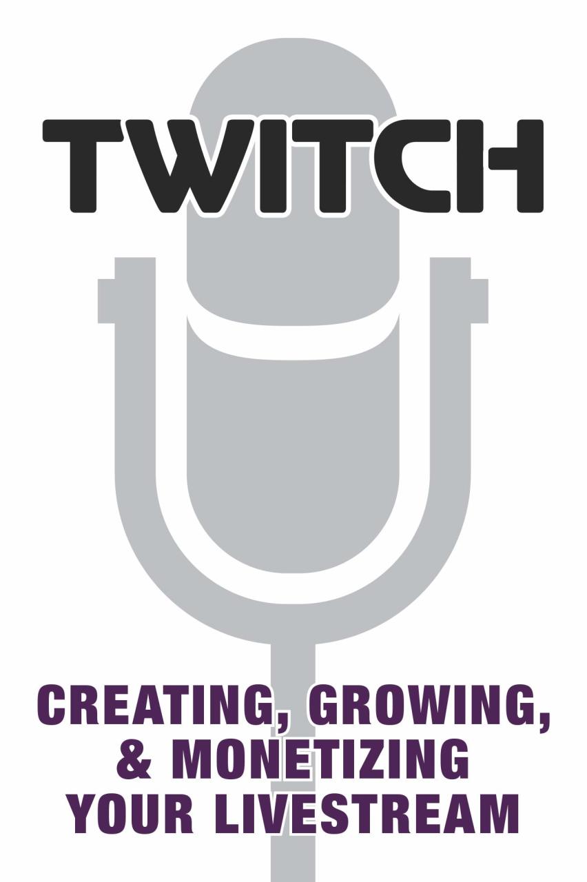 Twitch: Creating, Growing, & Monetizing Your Livestream
