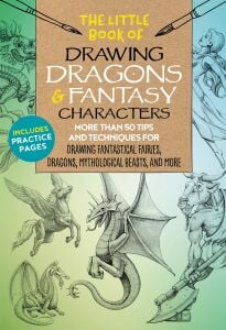 The Little Book of Drawing Dragons & Fantasy Characters: More than 50 tips and techniques for drawing fantastical fairies, dragons, mythological beasts, and more